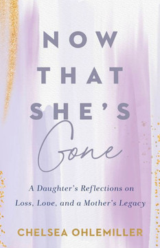 Now That She's Gone : A Daughter's Reflections on Loss, Love, and a Mother's Legacy Now That She's Gone : A Daughter's Reflections on Loss, Love, and a Mother's Legacy