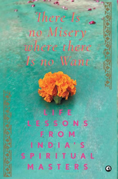 There Is No Misery Where There Is No Want : Life Lessons from India's Spiritual Masters