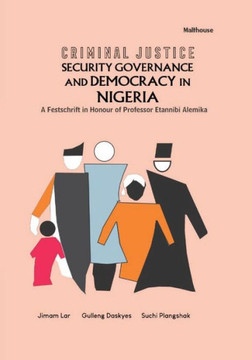 Criminal Justice Security Governance and Democracy in Nigeria : A Festschrift in Honour of Professor Etannibi Alemika