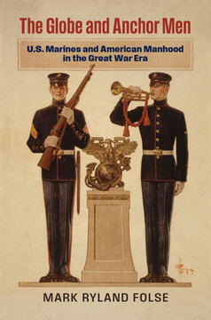 The Globe and Anchor Men : U.S. Marines and American Manhood in the Great War Era