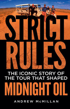 Strict Rules : The Iconic Story of the Tour that Shaped Midnight Oil