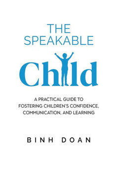 The Speakable Child : A Practical Guide to Fostering Children's Confidence, Communication, and Learning
