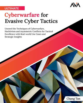 Ultimate Cyberwarfare for Evasive Cyber Tactics 9788196890315 : Unravel the Techniques of Cyberwarfare, Hacktivism and Asymmetric Conflicts for Tactical Excellence with Real-world Use Cases and Strategic Insights (English Edition)
