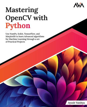 Mastering OpenCV with Python : Use NumPy, Scikit, TensorFlow, and Matplotlib to learn Advanced algorithms for Machine Learning through a set of Practical Projects (English Edition) Mastering OpenCV with Python : Use NumPy, Scikit, TensorFlow, and Matplotlib to learn Advanced algorithms for Machine Learning through a set of Practical Projects (English Edition)