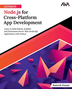 Ultimate Node.js for Cross-Platform App Development : Learn to Build Robust, Scalable, and Performant Server-Side JavaScript Applications with Node.js (English Edition)