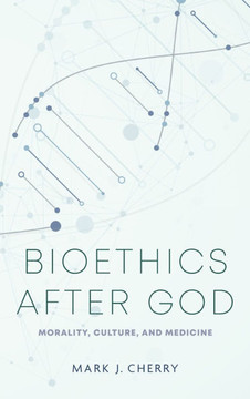 Bioethics After God : Morality, Culture, and Medicine