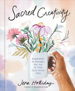 Sacred Creativity : Inspiration to Reclaim the Joy of Your God-Given Gifts