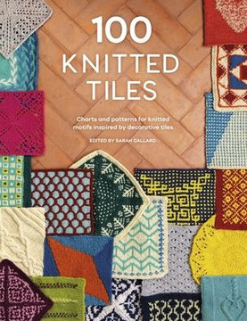 100 Knitted Tiles : Charts and Patterns for Knitted Motifs Inspired by Decorative Tiles