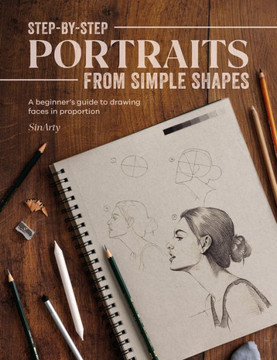 Step-By-Step Portraits from Simple Shapes : A Beginner's Guide to Drawing Faces and Figures in Proportion