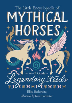 The Little Encyclopedia of Mythical Horses : An A-To-Z Guide to Legendary Steeds