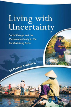 Living with Uncertainty : Social Change and the Vietnamese Family in the Rural Mekong Delta