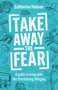 Take Away the Fear : A Guide to Living with Life-Threatening Allergies