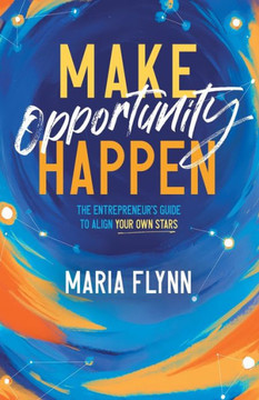 Make Opportunity Happen : The Entrepreneur's Guide to Align Your Own Stars