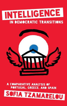 Intelligence in Democratic Transitions : A Comparative Analysis of Portugal, Greece, and Spain