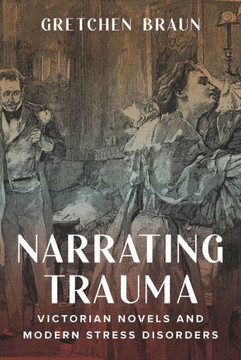 Narrating Trauma : Victorian Novels and Modern Stress Disorders Narrating Trauma : Victorian Novels and Modern Stress Disorders