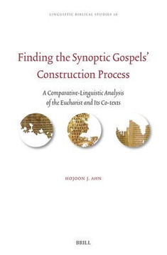 Finding the Synoptic Gospels' Construction Process : A Comparative-Linguistic Analysis of the Eucharist and Its Co-Texts Finding the Synoptic Gospels' Construction Process : A Comparative-Linguistic Analysis of the Eucharist and Its Co-Texts