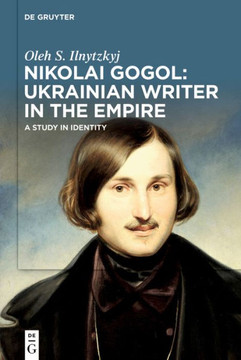 Nikolai Gogol: Ukrainian Writer in the Empire : A Study in Identity