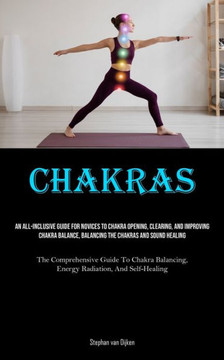 Chakras : An All-Inclusive Guide For Novices To Chakra Opening, Clearing, And Improving Chakra Balance, Balancing The Chakras And Sound Healing (The Comprehensive Guide To Chakra Balancing, Energy Radiation, And Self-Healing) Chakras : An All-Inclusive Guide For Novices To Chakra Opening, Clearing, And Improving Chakra Balance, Balancing The Chakras And Sound Healing (The Comprehensive Guide To Chakra Balancing, Energy Radiation, And Self-Healing)