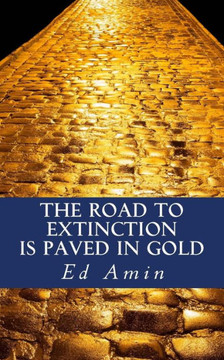 The Road To Extinction Is Paved In Gold The Road To Extinction Is Paved In Gold