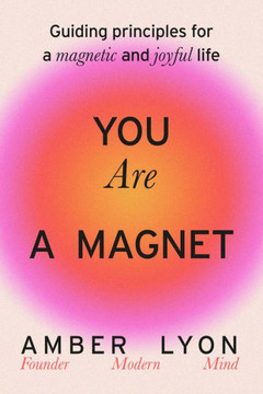 You Are a Magnet : Guiding Principles to Attract More Flow, Joy, and Opportunity Into Your Life