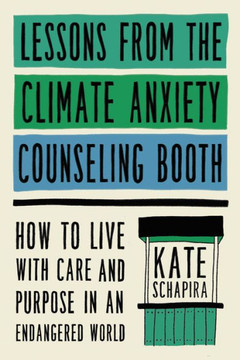 Lessons from the Climate Anxiety Counseling Booth : How to Live with Care and Purpose in an Endangered World