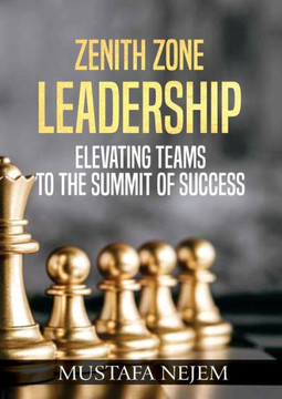Zenith Zone Leadership : Elevating Teams to the Summit of Success