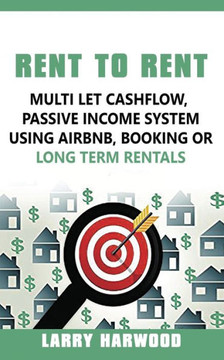 Rent to Rent : Multi Let Cash Flow, Passive Income System Using Airbnb, Booking Or Long Term Rentals