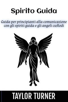 Spirito Guida : Guida per Principianti Alla Comunicazione con gli Spiriti Guida e gli Angeli Custodi Spirito Guida : Guida per Principianti Alla Comunicazione con gli Spiriti Guida e gli Angeli Custodi