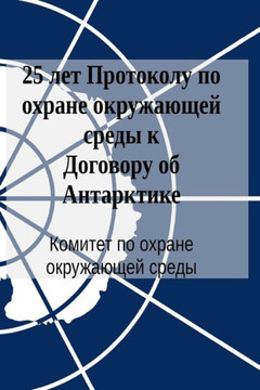 25 Years of the Protocol on Environmental Protection to the Antarctic Treaty (in Russian) 25 Years of the Protocol on Environmental Protection to the Antarctic Treaty (in Russian)