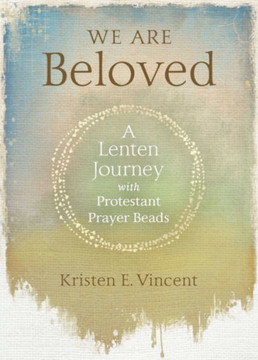 We Are Beloved: A Lenten Journey With Protestant Prayer Beads We Are Beloved: A Lenten Journey With Protestant Prayer Beads