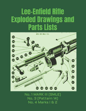 Lee-Enfield Rifle Exploded Drawings And Parts Lists: Rifles No. 1 Mark Iii (Smle) - No. 3 (Pattern 14) - No. 4 Marks I & 2 (Know Your Military Rifle!)
