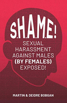 S.H.A.M.E!: Sexual Harassment Against Males (By Females) Exposed! S.H.A.M.E!: Sexual Harassment Against Males (By Females) Exposed!
