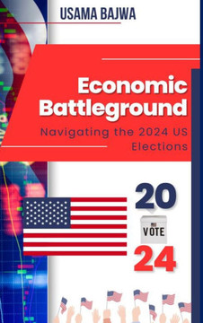 Economic Battleground : Navigating the 2024 US Elections Economic Battleground : Navigating the 2024 US Elections