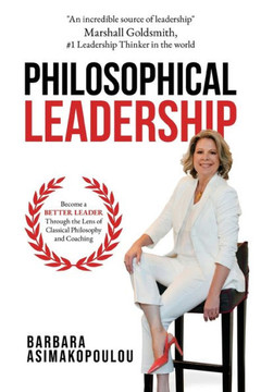 Philosophical Leadership : Become a Better Leader Through the Lens of Classical Philosophy and Coaching.