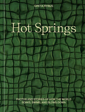 Hot Springs : Photos and Stories of How the World Soaks, Swims, and Slows Down