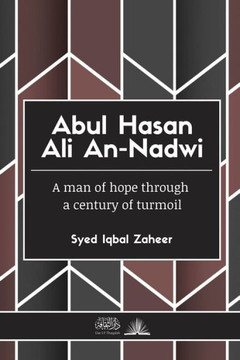 Abul Hasan Ali An-Nadwi : A Man of Hope Through a Century of Turmoil