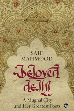 Beloved Delhi : A Mughal City and Her Greatest Poets Beloved Delhi : A Mughal City and Her Greatest Poets