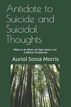 Antidote to Suicide and Suicidal Thoughts: What to do When all Hope Seems Lost - A Biblical Perspective Antidote to Suicide and Suicidal Thoughts: What to do When all Hope Seems Lost - A Biblical Perspective