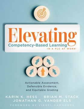 Elevating Competency-Based Learning in a PLC at Work : Actionable Assessment, Defensible Evidence, and Equitable Grading