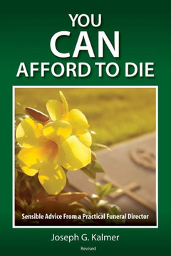 You Can Afford To Die: Sensible Advice From A Practical Funeral Director
