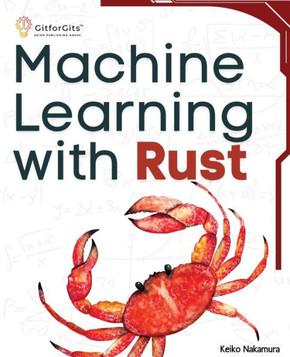 Machine Learning with Rust : A Practical Attempt to Explore Rust and Its Libraries Across Popular Machine Learning Techniques