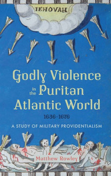 Godly Violence in the Puritan Atlantic World, 1636-1676 : A Study of Military Providentialism
