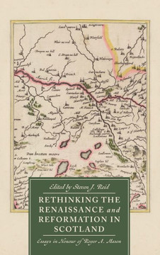 Rethinking the Renaissance and Reformation in Scotland : Essays in Honour of Roger A. Mason