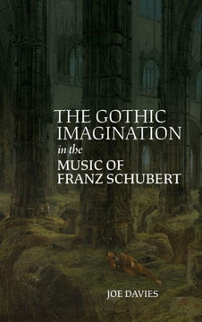 The Gothic Imagination in the Music of Franz Schubert The Gothic Imagination in the Music of Franz Schubert