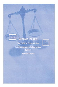 Beneath The Law: The Plight Of Crime Victims In The American Criminal Justice System Beneath The Law: The Plight Of Crime Victims In The American Criminal Justice System