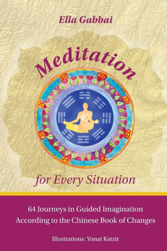 Meditation for Every Situation : 64 Journeys in Guided Imagination According to the Chinese Book of Changes