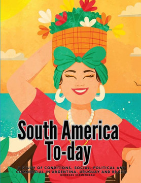 South America To-day : A Study of Conditions, Social, Political and Commercial in Argentina, Uruguay and Brazil