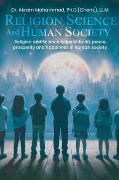 Religion Science and Human Society : Religion and Science Helps to Build, Peace, Prosperity and Happiness in Human Society.