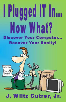 I Turned It On...Now What?: Discover Your Computer...Recover Your Sanity (Know It Series)