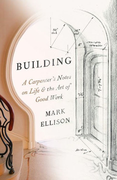 Building : A Carpenter's Notes on Life & the Art of Good Work
